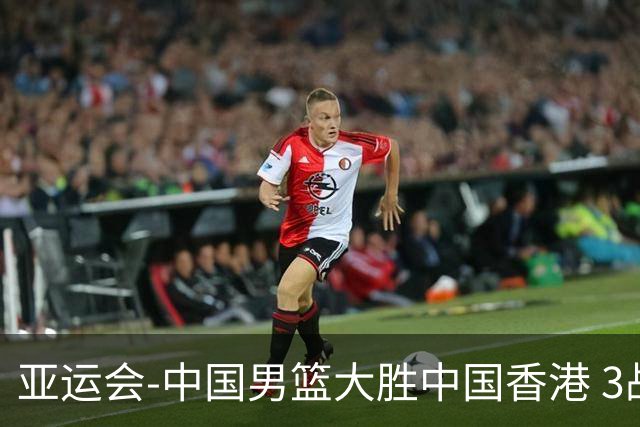 亚运会-中国男篮大胜中国香港 3战全胜晋级8强